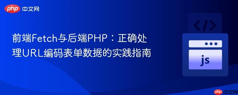 前端fetch与后端php:正确处理url编码表单数据的实践指南
