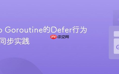 理解Go Goroutine的Defer行为与正确同步实践