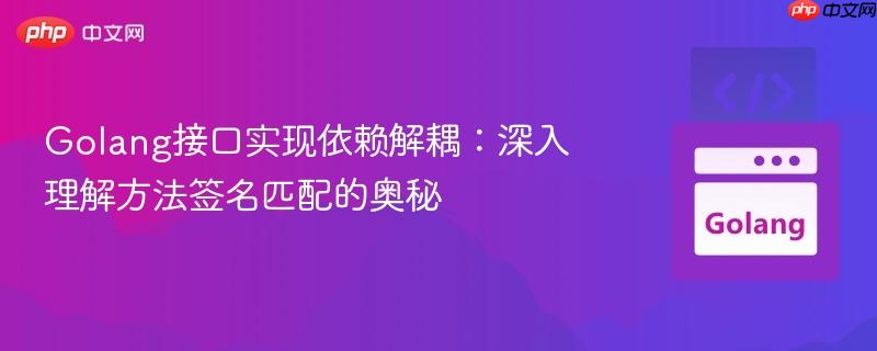 Golang接口实现依赖解耦：深入理解方法签名匹配的奥秘