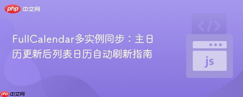 fullcalendar多实例同步:主日历更新后列表日历自动刷新指南