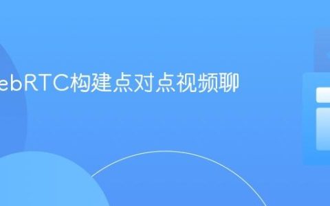 使用WebRTC构建点对点视频聊天应用