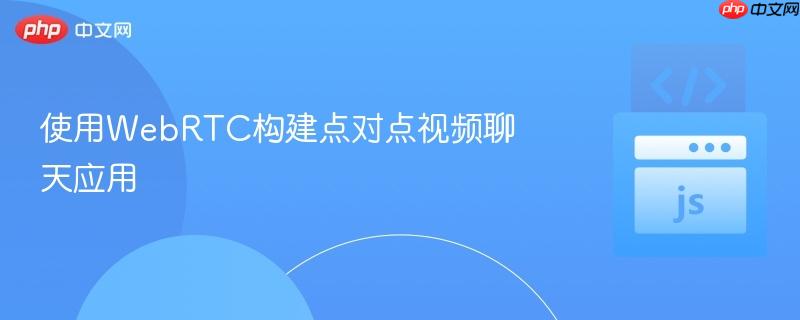 使用webrtc构建点对点视频聊天应用