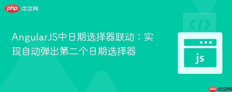 AngularJS中日期选择器联动:实现自动弹出第二个日期选择器