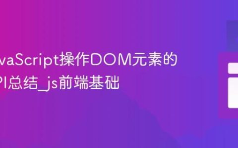 使用JavaScript操作DOM元素的常用API总结_js前端基础