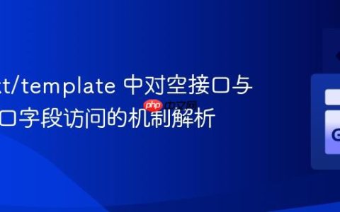 Go text/template 中对空接口与非空接口字段访问的机制解析