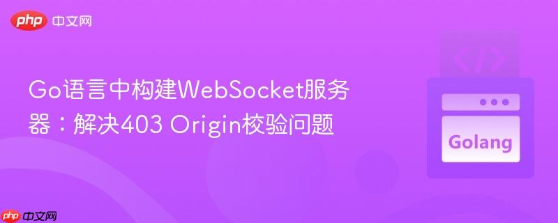 Go语言中构建WebSocket服务器:解决403 Origin校验问题