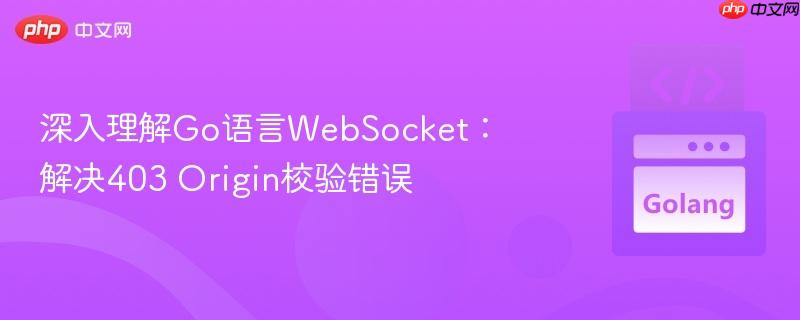 深入理解Go语言WebSocket:解决403 Origin校验错误