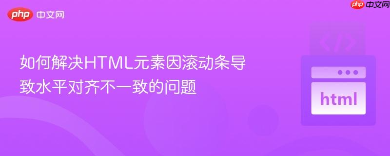 如何解决HTML元素因滚动条导致水平对齐不一致的问题