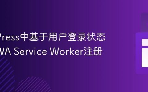 WordPress中基于用户登录状态控制PWA Service Worker注册