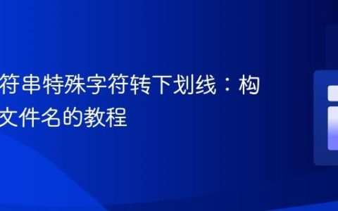 PHP字符串特殊字符转下划线：构建安全文件名的教程