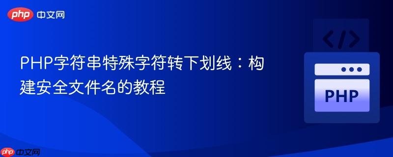 PHP字符串特殊字符转下划线:构建安全文件名的教程