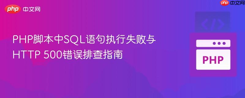 PHP脚本中SQL语句执行失败与HTTP 500错误排查指南