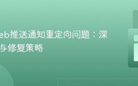 解决Web推送通知重定向问题：深入分析与修复策略