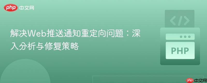 解决Web推送通知重定向问题:深入分析与修复策略