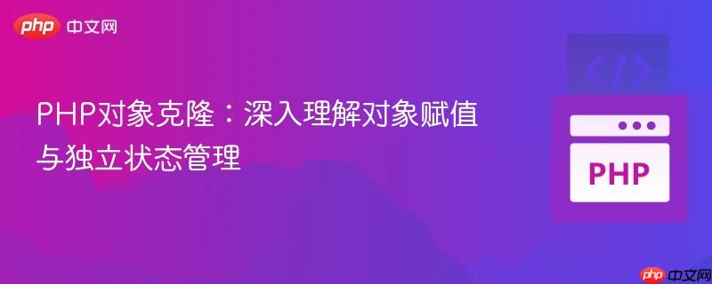 PHP对象克隆：深入理解对象赋值与独立状态管理