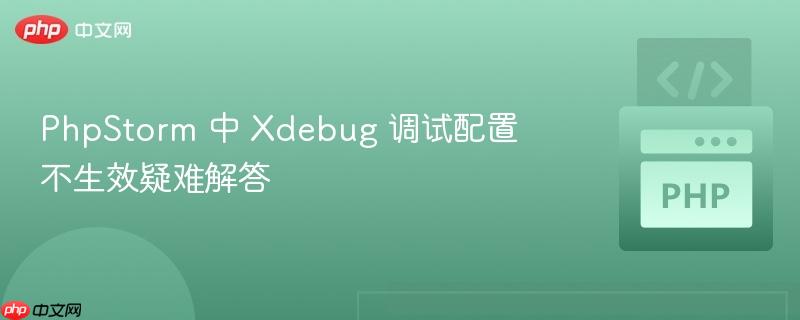 PhpStorm 中 Xdebug 调试配置不生效疑难解答