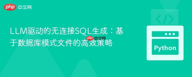llm驱动的无连接sql生成:基于数据库模式文件的高效策略