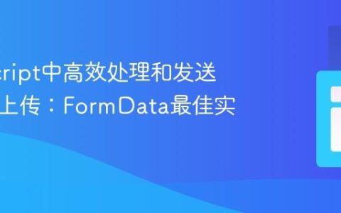JavaScript中高效处理和发送多文件上传：FormData最佳实践