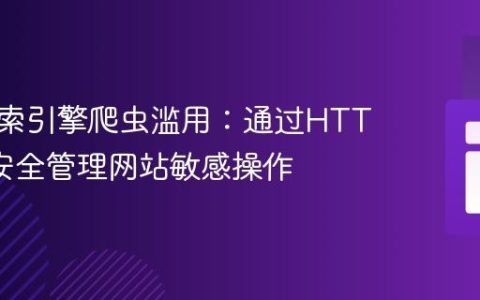 防止搜索引擎爬虫滥用：通过HTTP方法安全管理网站敏感操作