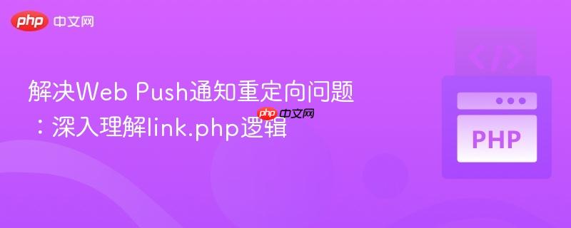 解决web push通知重定向问题:深入理解link.php逻辑