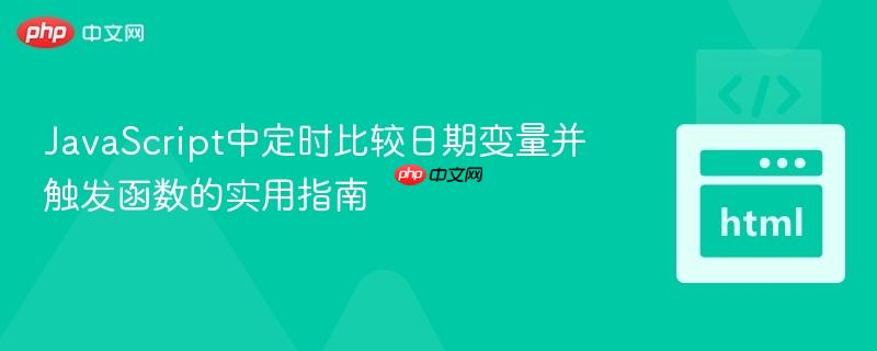 JavaScript中定时比较日期变量并触发函数的实用指南