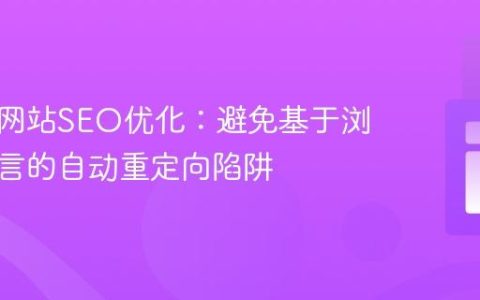 多语言网站SEO优化：避免基于浏览器语言的自动重定向陷阱