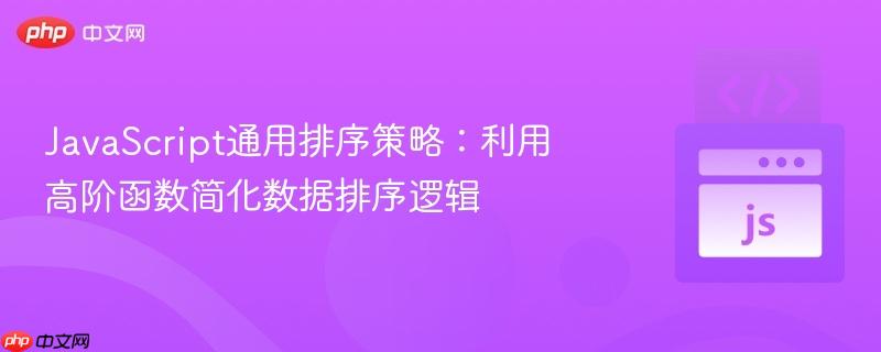 JavaScript通用排序策略:利用高阶函数简化数据排序逻辑