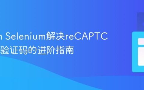 Python Selenium解决reCAPTCHA V2验证码的进阶指南