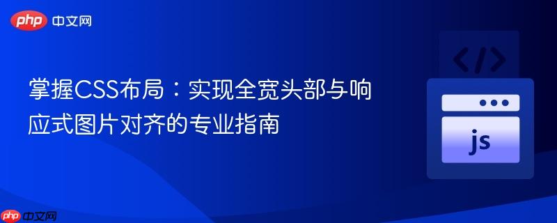 掌握CSS布局:实现全宽头部与响应式图片对齐的专业指南
