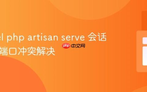 Laravel php artisan serve 会话管理与端口冲突解决