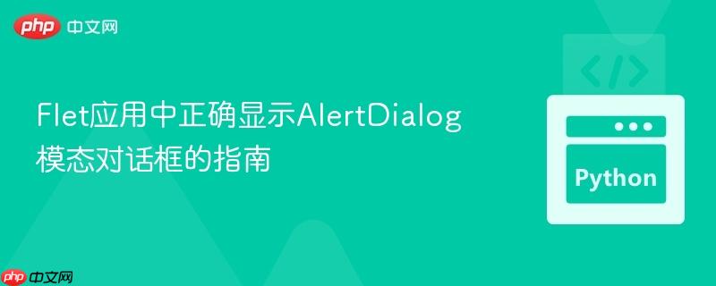 Flet应用中正确显示AlertDialog模态对话框的指南