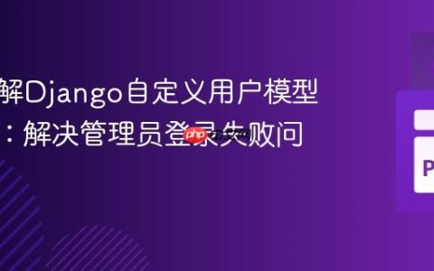 深入理解Django自定义用户模型与管理：解决管理员登录失败问题
