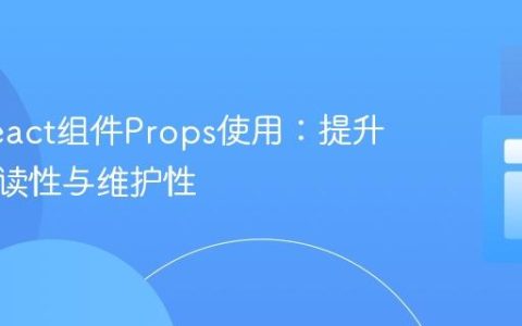 优化React组件Props使用：提升代码可读性与维护性