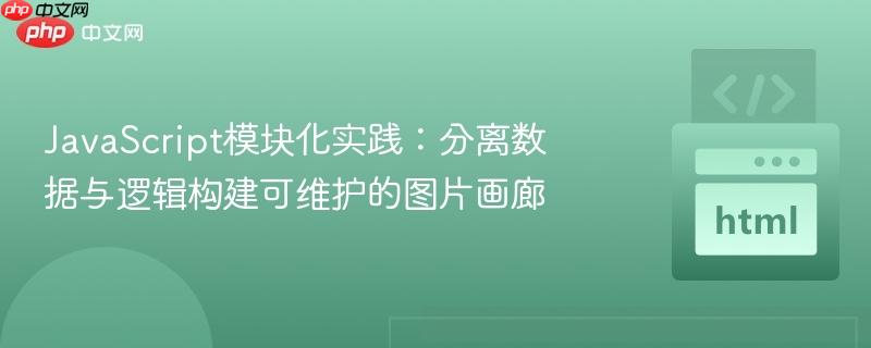 JavaScript模块化实践:分离数据与逻辑构建可维护的图片画廊