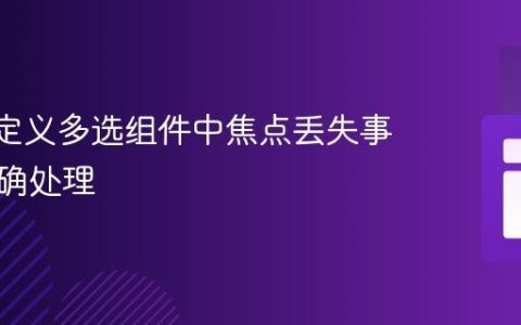 Vue自定义多选组件中焦点丢失事件的正确处理