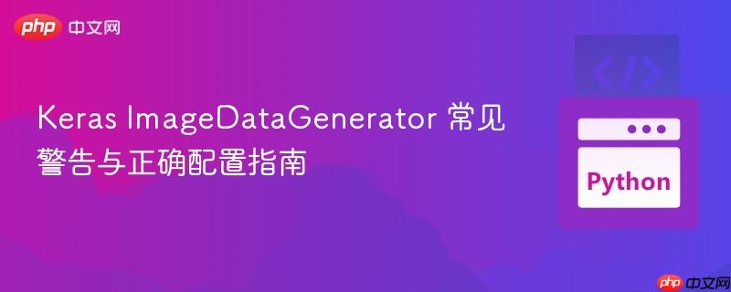 Keras ImageDataGenerator 常见警告与正确配置指南