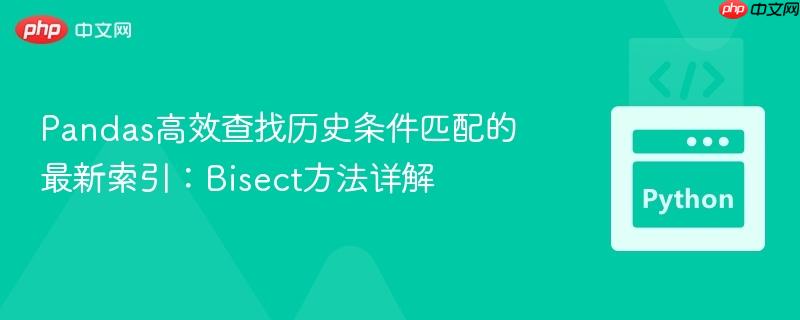 Pandas高效查找历史条件匹配的最新索引：Bisect方法详解