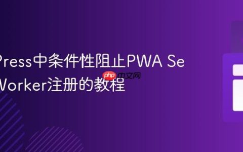 WordPress中条件性阻止PWA Service Worker注册的教程