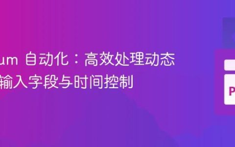 Selenium 自动化：高效处理动态加载的输入字段与时间控制