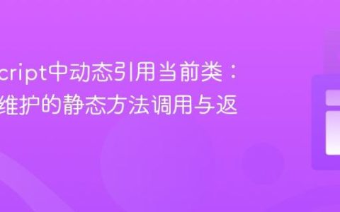TypeScript中动态引用当前类：实现可维护的静态方法调用与返回类型