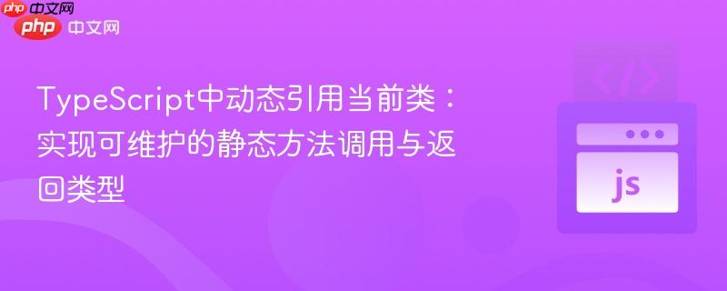 typescript中动态引用当前类：实现可维护的静态方法调用与返回类型