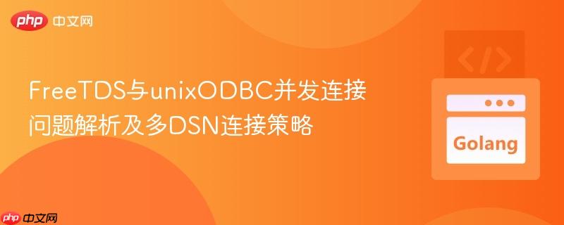 freetds与unixodbc并发连接问题解析及多dsn连接策略