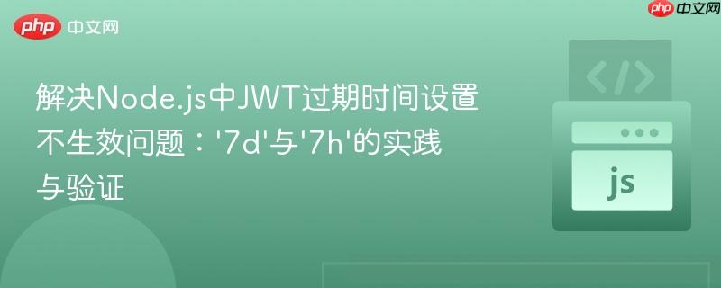 解决node.js中jwt过期时间设置不生效问题：'7d'与'7h'的实践与验证