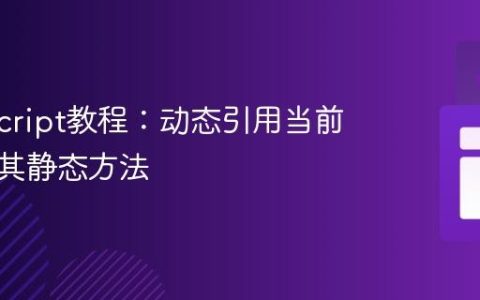 TypeScript教程：动态引用当前类名及其静态方法