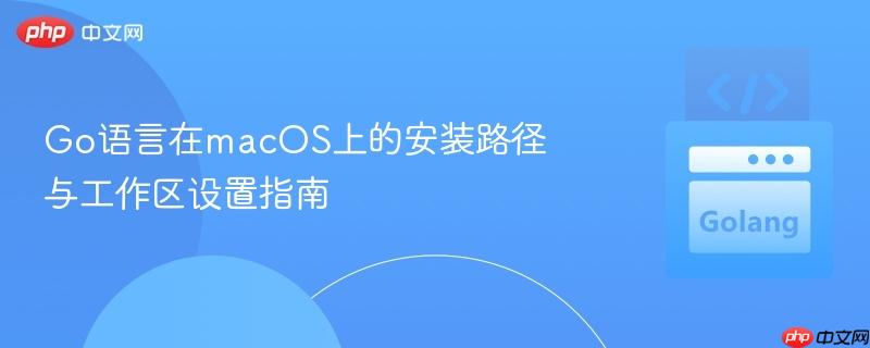 go语言在macos上的安装路径与工作区设置指南