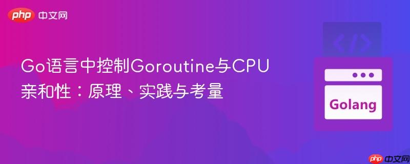 Go语言中控制Goroutine与CPU亲和性：原理、实践与考量