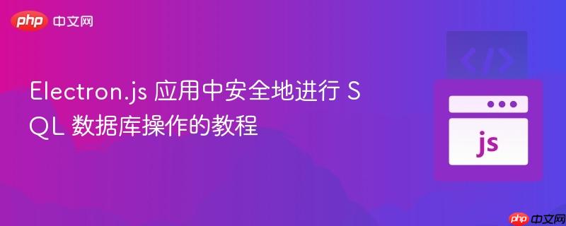 Electron.js 应用中安全地进行 SQL 数据库操作的教程