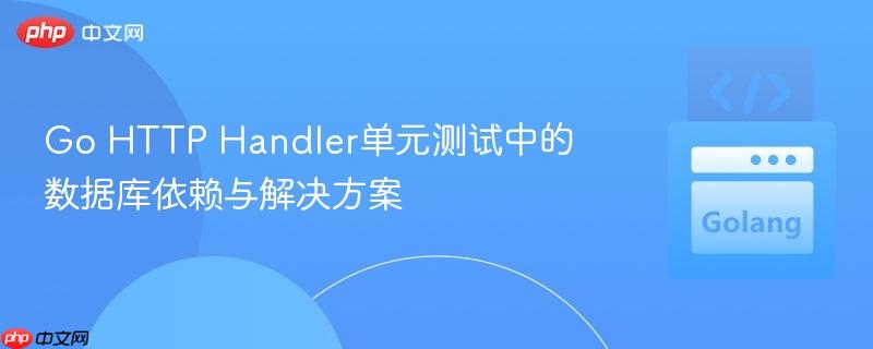 Go HTTP Handler单元测试中的数据库依赖与解决方案