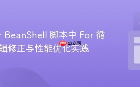 JMeter BeanShell 脚本中 For 循环的逻辑修正与性能优化实践