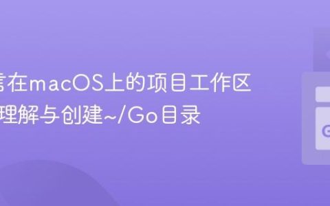 Go语言在macOS上的项目工作区设置：理解与创建~/Go目录